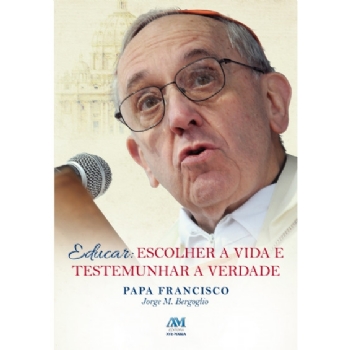 Educar: Escolher a vida e testemunhar a verdade - Papa Francisco