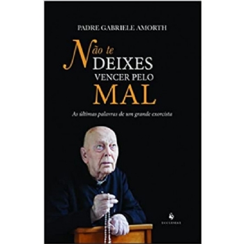 Não te Deixes Vencer Pelo Mal: As Últimas Palavras de um Grande Exorcista