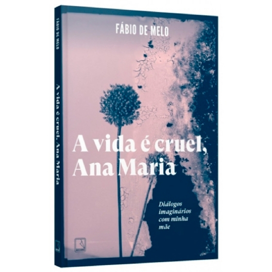 A VIDA É CRUEL, ANA MARIA: DIÁLOGOS IMAGINÁRIOS COM MINHA MÃE