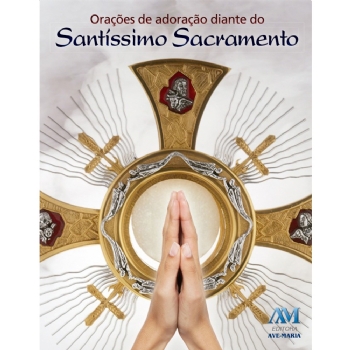 Orações de Adoração diante Santíssimo Sacramento