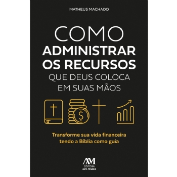 Como administrar os recursos que Deus coloca em suas mãos - Transforme sua vida financeira tendo a Bíblia como guia