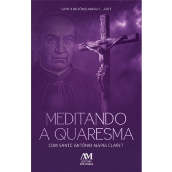 Meditando a quaresma com Santo Antônio Maria Claret